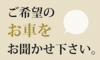 ご希望のお車をお聞かせ下さい。